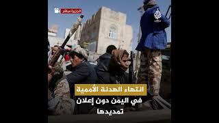 انتهت الهدنة الأممية في اليمن.. فهل تتفجر الأوضاع من جديد؟