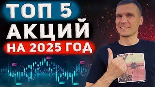 ТОП 5 АКЦИЙ НА 2025 ГОД. Какие акции вырастут в 2025 году?