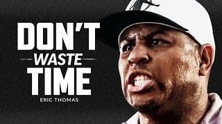 DON'T WASTE YOUR TIME - Best Motivational Speech Video (Featuring Eric Thomas)