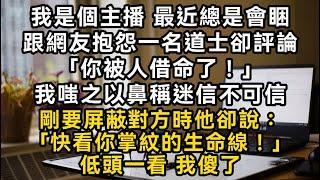 我是個主播 最近總是會睏跟網友抱怨一名道士卻評論「你被人借命了！」我嗤之以鼻稱迷信不可信剛要屏蔽對方時他卻說：「快看你掌紋的生命線！」低頭一看 我傻了#書林小說 #重生 #爽文 #情感故事 #唯美频道