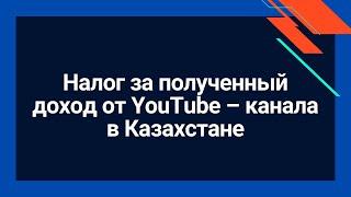 Сколько блогер будет платить налог за полученный доход от YouTube – канала в Казахстане