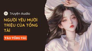 [TRUYỆN AUDIO] NGƯỜI YÊU MƯỜI TRIỆU CỦA TỔNG TÀI | TÁO TỔNG TÀI