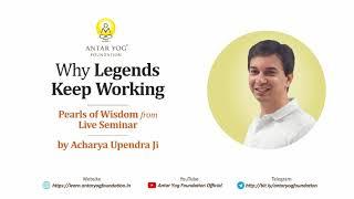 Why Legends Keep Working | Acharya Upendra Ji | Antar Yog Foundation