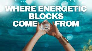 Where energetic blocks come from & how to free yourself