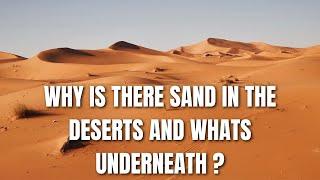 Why is there sand in the deserts and whats underneath ?