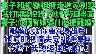 妻子和她初戀相擁走進家別墅，我打開家裏監控錄下他們茍且的畫面，妻子：你個贅婿憑什麼提離婚？離婚的話你要凈身出戶！她隨即把情夫安排進集團，代替了我總經理的職位！沒這麽簡單