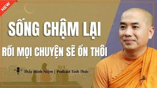 Thầy Minh Niệm - SỐNG CHẬM LẠI Rồi Mọi Chuyện Sẽ ỔN Thôi (Ai Cũng Nên Nghe) | Podcast Tỉnh Thức