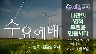 2023년 7월 12일 수요예배  [나는 죽고 예수로 사는 시드니 세움교회] 김행섭목사 "나만의 영적 루틴을 만듭시다" 누가복음 22:39