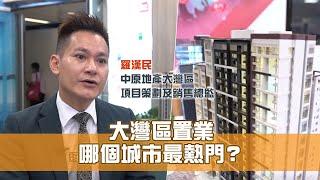 《灣區新天地》第20集：大灣區置業 哪個城市最熱門？