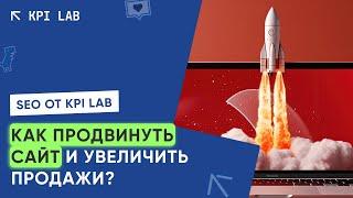 КАК ПРОДВИНУТЬ СВОЙ САЙТ И УВЕЛИЧИТЬ ПРОДАЖИ? SEO от DIGITAL-АГЕНТСТВА KPI Lab