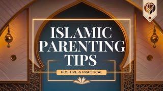 Positive & Practical Islamic Parenting: Proven Tips Every Parent Needs