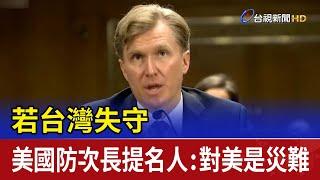 若台灣失守 美國防次長提名人：對美是災難