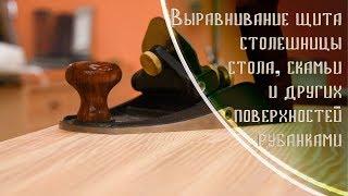 Как выровнять щит, столешницу или стол рубанком. Фуганок, рубанок и шлихтубель (цикля)