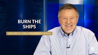 Burn the Ships | Give Him 15: Daily Prayer with Dutch | October 31, 2024