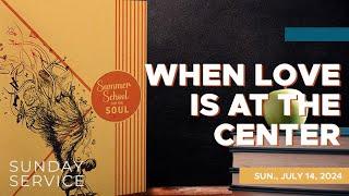  7/14/2024 Sunday Service | When Love Is at the Center