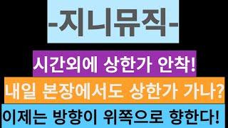 지니뮤직-시간외에 상한가 안착! 내일 본장에서도 상한가 가나? 이제는 방향이 위쪽으로 향한다!