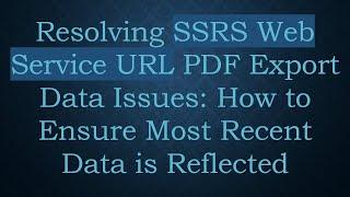 Resolving SSRS Web Service URL PDF Export Data Issues: How to Ensure Most Recent Data is Reflected