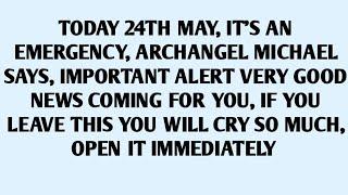 TODAY 24TH MAY, IT'S AN EMERGENCY, ARCHANGEL MICHAEL SAYS, IMPORTANT ALERT VERY GOOD NEWS COMI..