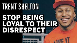 STOP BEING LOYAL TO THEIR DISRESPECT | TRENT SHELTON #