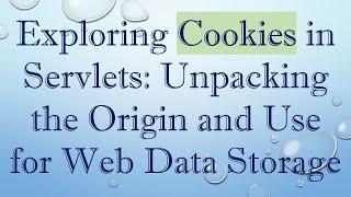 Exploring Cookies in Servlets: Unpacking the Origin and Use for Web Data Storage