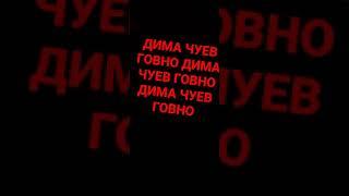 ДИМА ЧУЕВ ГОВНО