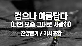 검으나 아름답다 (너의 모습 그대로 사랑해) - 찬양듣기, 가사포함