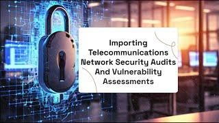 Importing Telecommunications Network Security Audits And Vulnerability Assessments