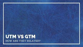 UTM vs GTM: How are they related?