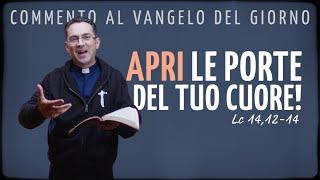 Commento al Vangelo del giorno - APRI LE PORTE DEL TUO CUORE! - Lc 14,12-14