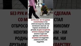 Без рук и ног - вот что сделала со мной война. Скажи хоть пару слов поддержки