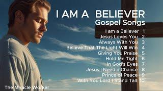 I Am A Believer | Praise & Worship Gospel Songs | New Christian Songs