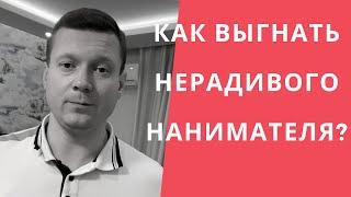 КАК ВЫГНАТЬ НЕРАДИВОГО НАНИМАТЕЛЯ?