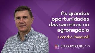 As Grandes Oportunidades das Carreiras no Agronegócio | Leandro Pasqualli | EducaXperience 2024