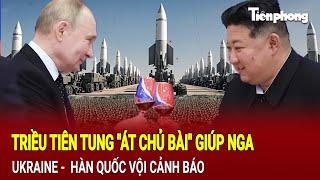 Tin thế giới: Triều Tiên tung "át chủ bài" giúp Nga, Ukraine -  Hàn Quốc vội cảnh báo