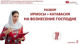 РАЗБОР | ИРМОСЫ  + КАТАВАСИЯ  НА ВОЗНЕСЕНИЯ ГОСПОДНЕ - АННА РЕГЕНТ