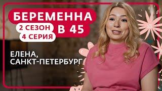 БЕРЕМЕННА В 45 | 2 СЕЗОН, 4 ВЫПУСК | ЕЛЕНА, САНКТ-ПЕТЕРБУРГ