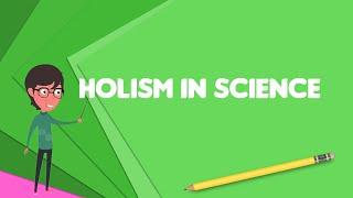 What is Holism in science?, Explain Holism in science, Define Holism in science