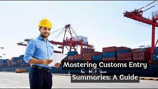 Mastering Customs Entry Summaries: A Guide