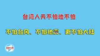 【游侠小周】台湾人天不怕地不怕，不怕台湾、不怕地震、更不怕大陆