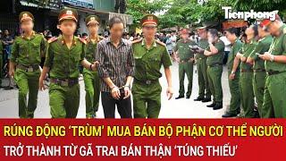 Thời sự sáng 21/6: Toàn cảnh vụ gã trai bán thận làm ‘trùm’ mua bán bộ phận cơ thể người rúng động
