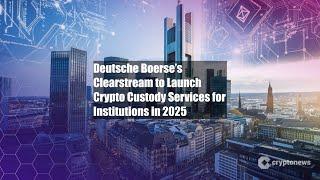 Deutsche Boerse’s Clearstream to Launch Crypto Custody Services