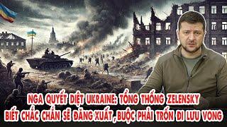 Nga quyết diệt Ukraine: Tổng thống Zelensky biết chắc chắn sẽ chết, buộc phải trốn đi lưu vong