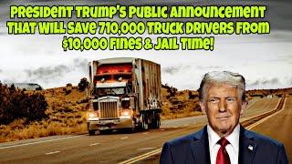 President Trump's Public Announcement That Will Save 710,000 Truck Drivers From $10,000 Fines!