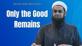 Qur'anic Reflections: Only the Good Remains  | Dr. Mufti Abdur-Rahman ibn Yusuf Mangera
