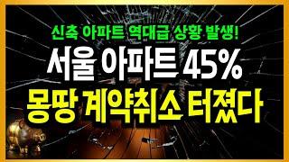 서울 아파트 45% 전부 계약취소 터졌다!