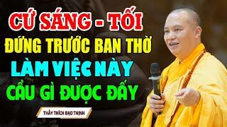 Cứ Sáng Tối Đứng Trước Ban Thờ Làm Được Việc Này Cầu Gì Được Đấy - Thầy Thích Đạo Thịnh
