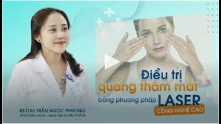 ĐIỀU TRỊ THÂM QUẦNG MẮT BẰNG PHƯƠNG PHÁP LASER CÔNG NGHỆ CAO|| Bệnh viện Da Liễu TP.HCM