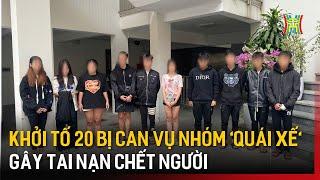 Khởi tố 20 bị can vụ nhóm 'quái xế' gây tai nạn chết người   | Bản tin 141