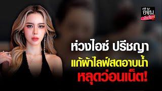 แห่เป็นห่วง ไอซ์ ปรีชญา ไลฟ์สดอาบน้ำ หลุดของสงวนว่อนเน็ต