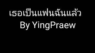 เธอเป็นแฟนฉันแล้ว Cover By YingPraew